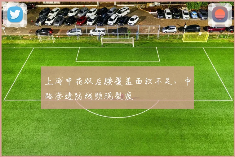 上海申花双后腰覆盖面积不足，中路渗透防线频现裂痕