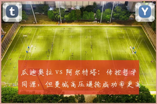 瓜迪奥拉 vs 阿尔特塔：传控哲学同源，但曼城高压逼抢成功率更高