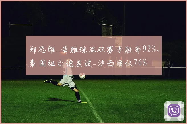 郑思维_黄雅琼混双赛季胜率92%,泰国组合德差波_沙西丽仅76%